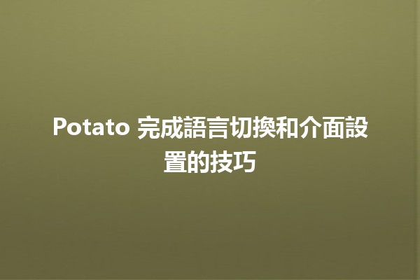 🥔 Potato 完成語言切換和介面設置的技巧