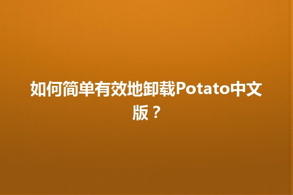 如何简单有效地卸载Potato中文版？🔧🍟