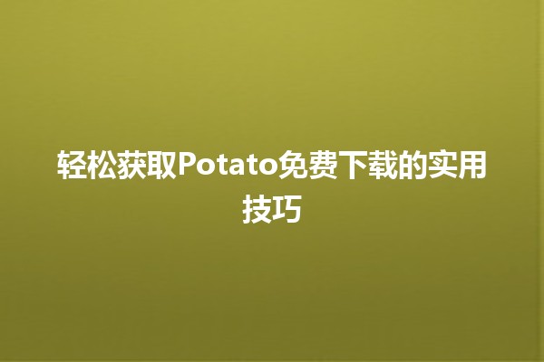 轻松获取🎉Potato免费下载的实用技巧