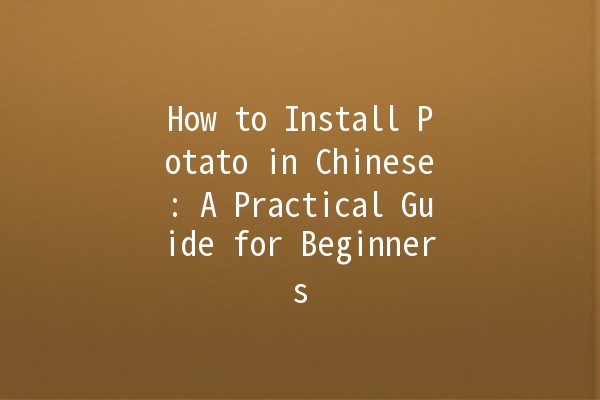 How to Install Potato in Chinese: A Practical Guide for Beginners 🥔✨