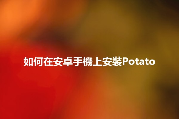 如何在安卓手機上安裝Potato 📱🍟