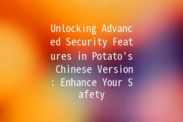 Unlocking Advanced Security Features in Potato's Chinese Version: Enhance Your Safety 🌐🔒