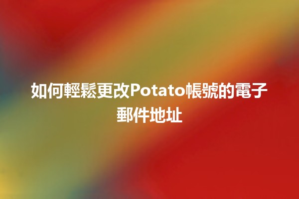 如何輕鬆更改Potato帳號的電子郵件地址 📧✨