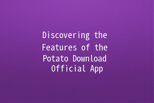 Discovering the Features of the Potato Download Official App 🥔📲