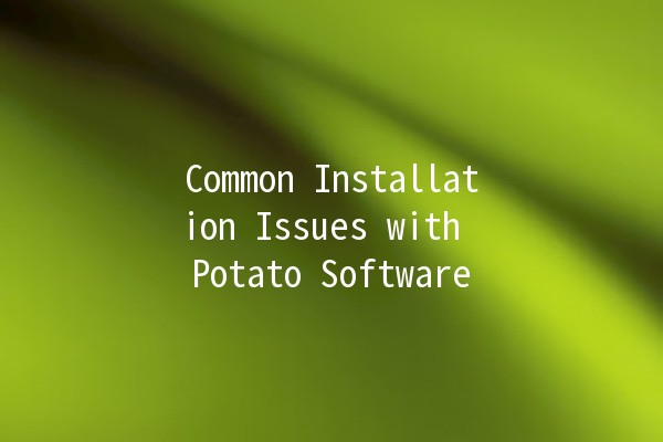 Common Installation Issues with Potato Software 🥔💻