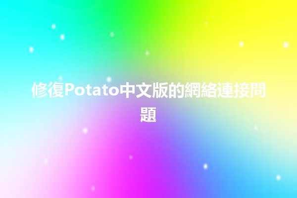 修復Potato中文版的網絡連接問題🛠️