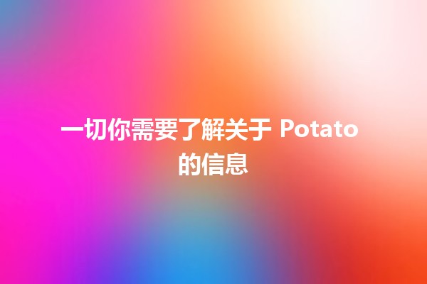 🍟 一切你需要了解关于 Potato 的信息 🌱