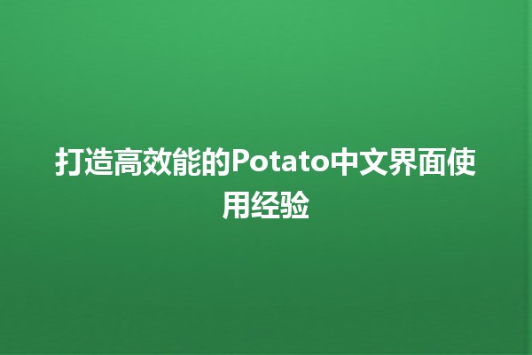 🎉 打造高效能的Potato中文界面使用经验