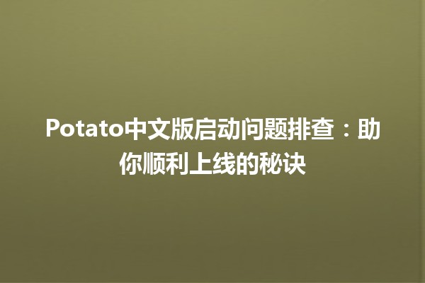 🚀 Potato中文版启动问题排查：助你顺利上线的秘诀