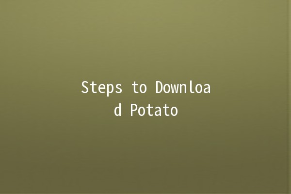 Steps to Download Potato 📥🥔