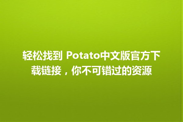 轻松找到📥 Potato中文版官方下载链接，你不可错过的资源