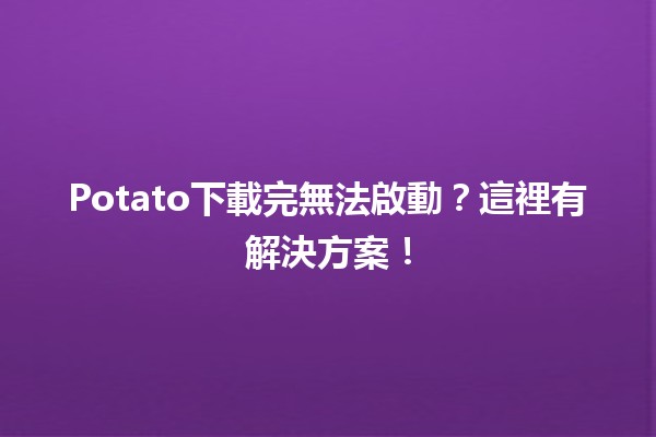 🥔 Potato下載完無法啟動？這裡有解決方案！