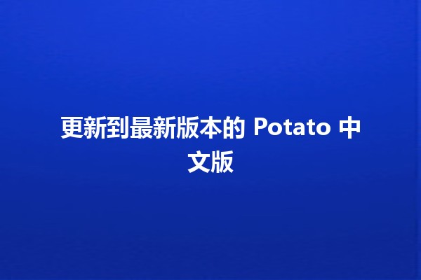 更新到最新版本的 Potato 中文版 🥔✨