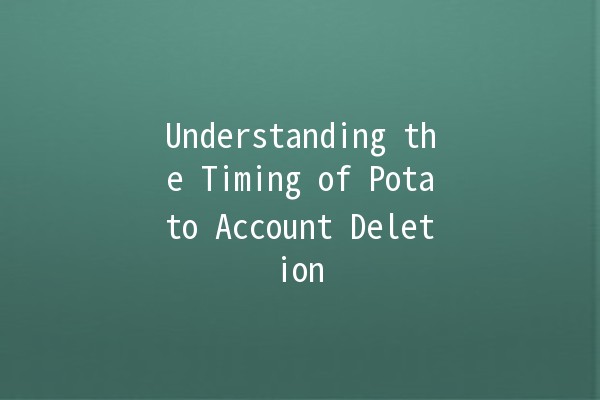 Understanding the Timing of Potato Account Deletion ⏳🍟