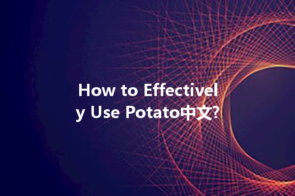 How to Effectively Use Potato中文? 🥔✨