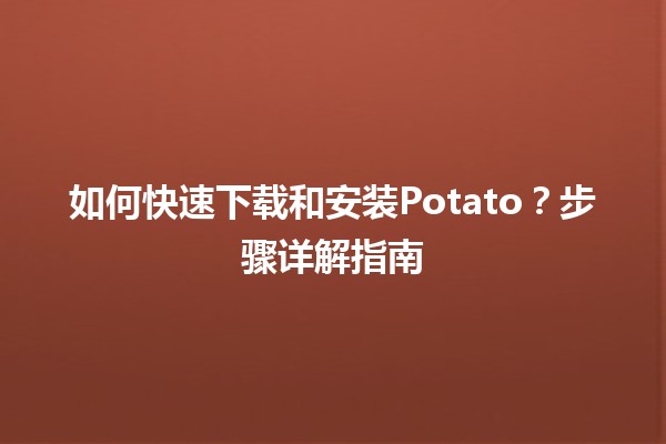 🍟 如何快速下载和安装Potato？步骤详解指南