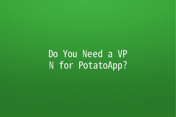 Do You Need a VPN for PotatoApp? 🥔🔒