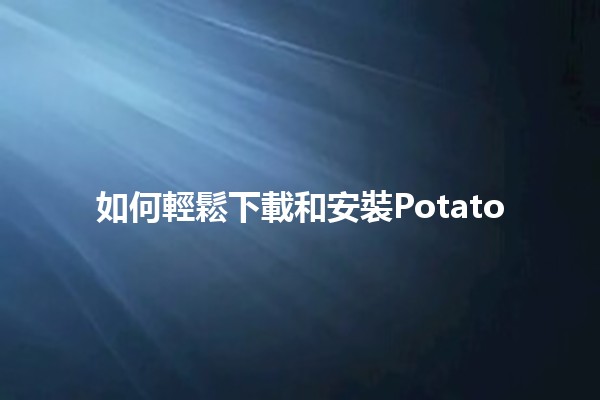 如何輕鬆下載和安裝Potato 🎉📥