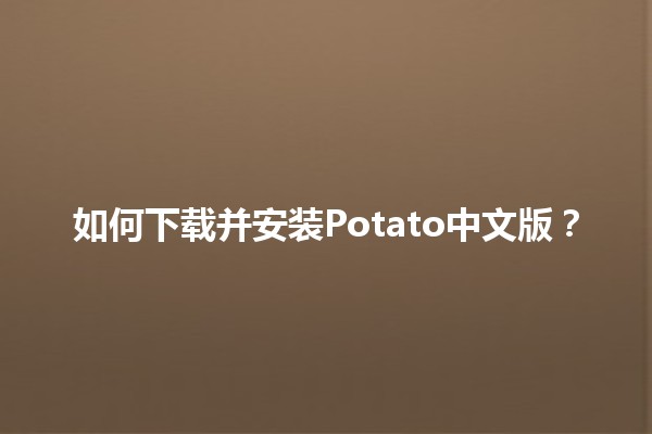 🍟 如何下载并安装Potato中文版？🖥️