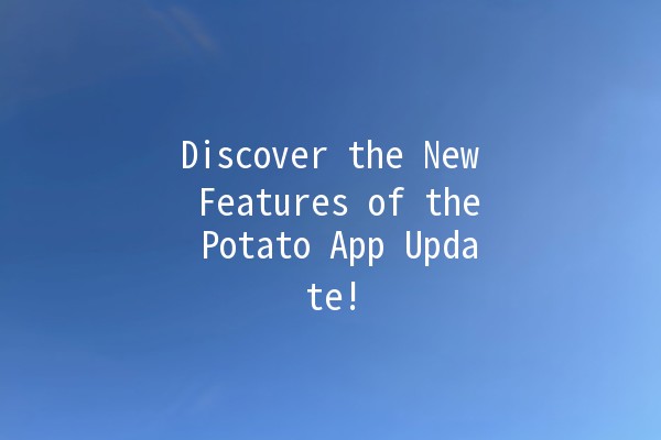 🚀 Discover the New Features of the Potato App Update!