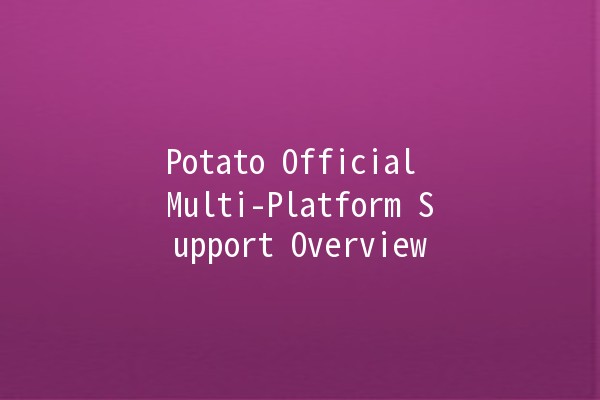 Potato Official Multi-Platform Support Overview 🍟💻