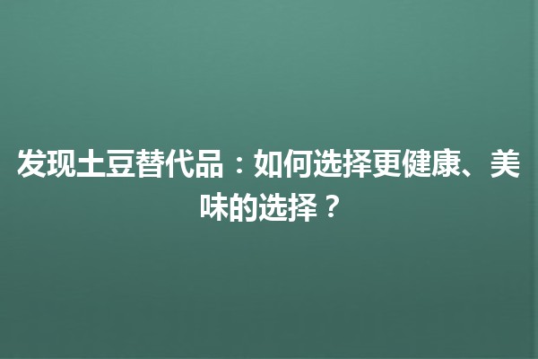 发现土豆替代品🥔✨：如何选择更健康、美味的选择？