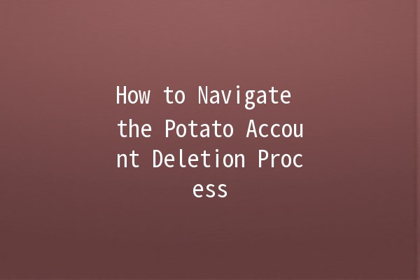 How to Navigate the Potato Account Deletion Process 🥔🚫