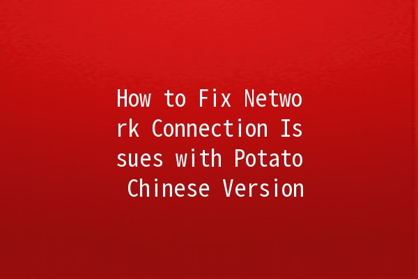 How to Fix Network Connection Issues with Potato Chinese Version 🌐🥔