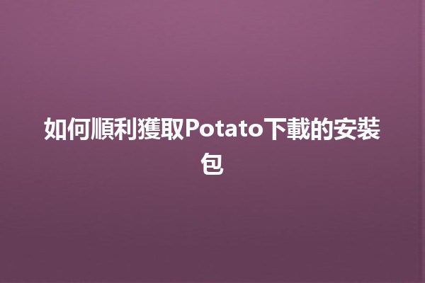 如何順利獲取Potato下載的安裝包🎮🚀