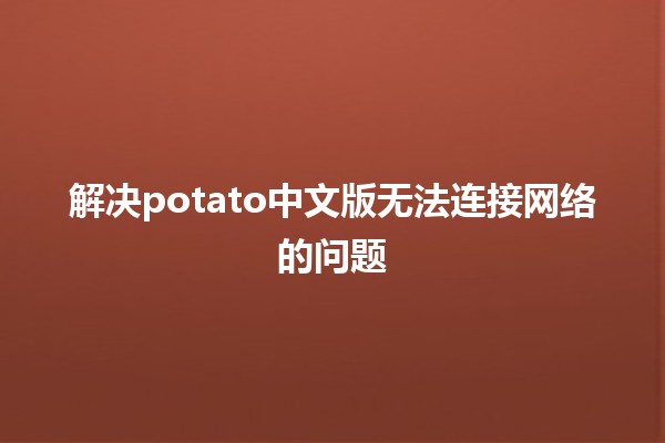 解决potato中文版无法连接网络的问题🟡💻