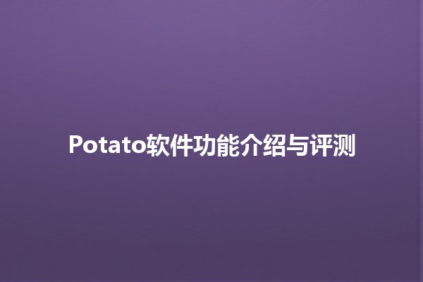 🥔 Potato软件功能介绍与评测