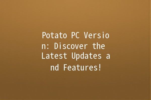 Potato PC Version: Discover the Latest Updates and Features! 🥔✨