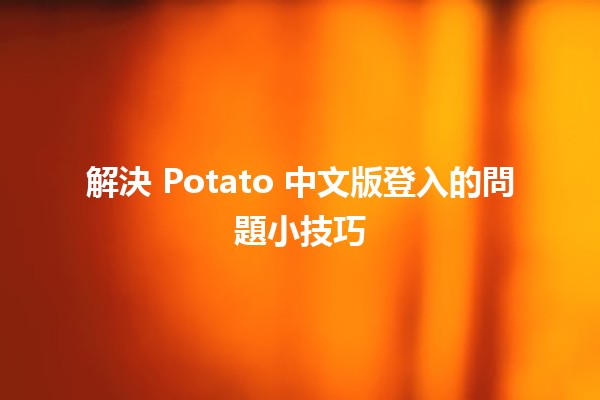 🤔 解決 Potato 中文版登入的問題小技巧