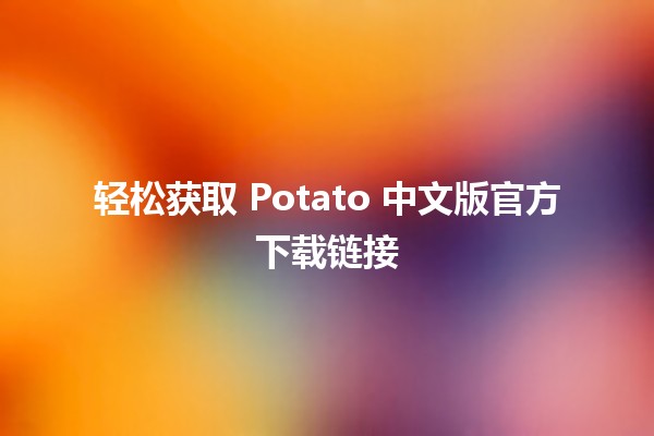 📥 轻松获取 Potato 中文版官方下载链接💻