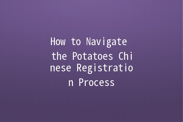 How to Navigate the Potatoes Chinese Registration Process 🥔🇨🇳