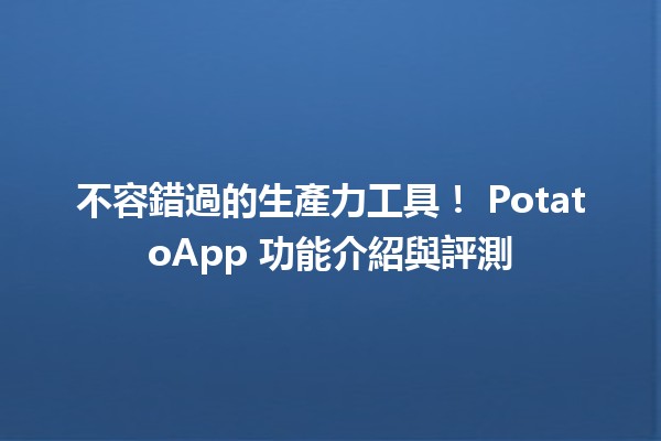 不容錯過的生產力工具！🌟 PotatoApp 功能介紹與評測