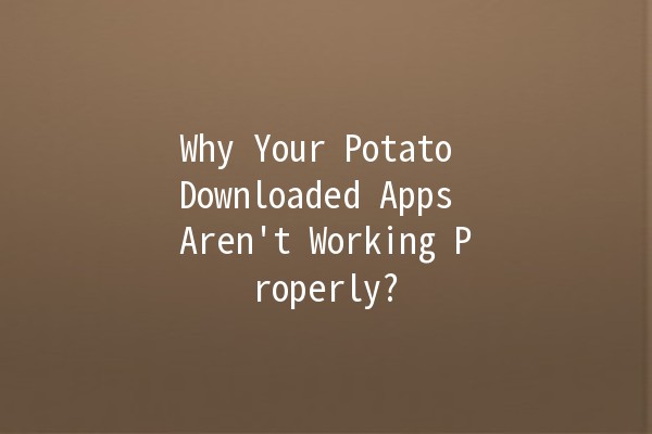 Why Your Potato Downloaded Apps Aren't Working Properly? 🥔💻