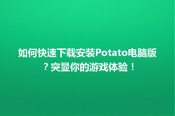 📥 如何快速下载安装Potato电脑版？突显你的游戏体验！🎮