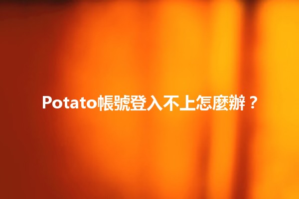 Potato帳號登入不上怎麼辦？😩✨