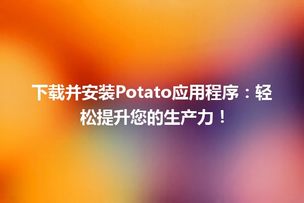 下载并安装Potato应用程序🌱📱：轻松提升您的生产力！