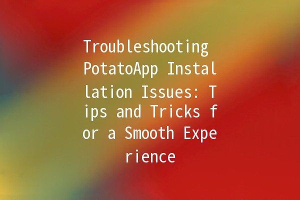 Troubleshooting PotatoApp Installation Issues: Tips and Tricks for a Smooth Experience 🚀