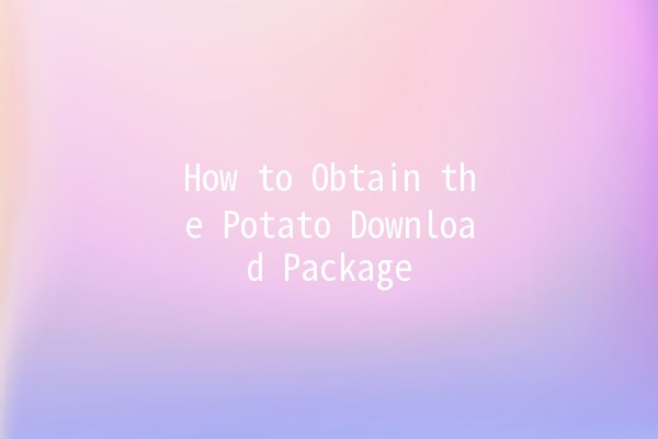 How to Obtain the Potato Download Package 📥🥔