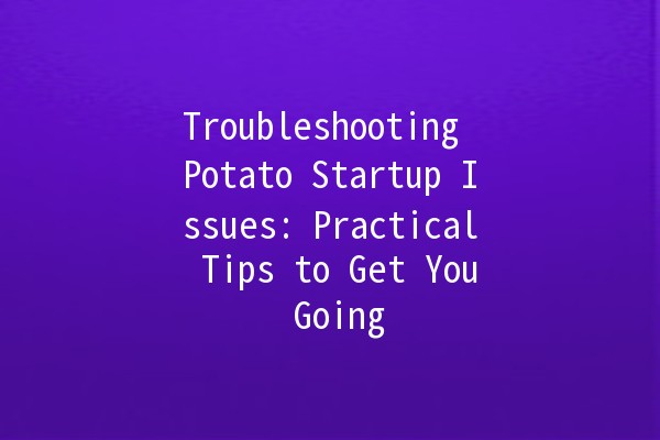 Troubleshooting Potato Startup Issues: Practical Tips to Get You Going 🥔🚀