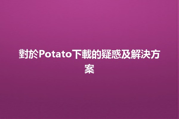 對於Potato下載的疑惑及解決方案🥔💻