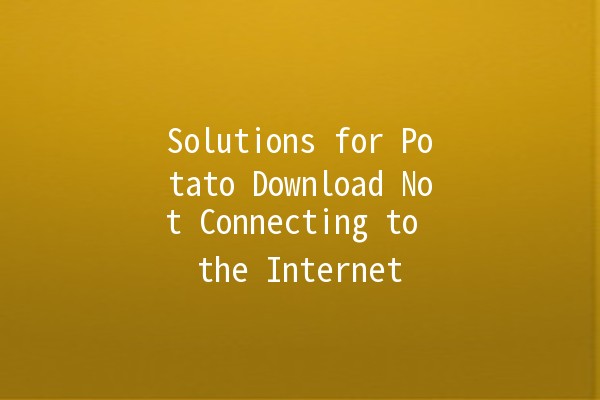 Solutions for Potato Download Not Connecting to the Internet 📶🥔