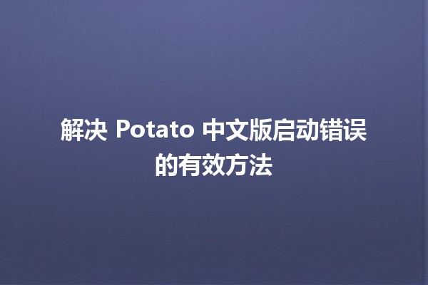 解决 Potato 中文版启动错误的有效方法🔧🚀