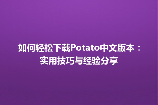 如何轻松下载Potato🥔中文版本：实用技巧与经验分享