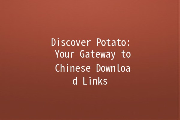 Discover Potato: Your Gateway to Chinese Download Links 🌐🥔