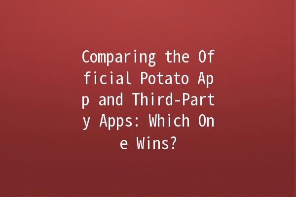 Comparing the Official Potato App and Third-Party Apps: Which One Wins? 🍟📱