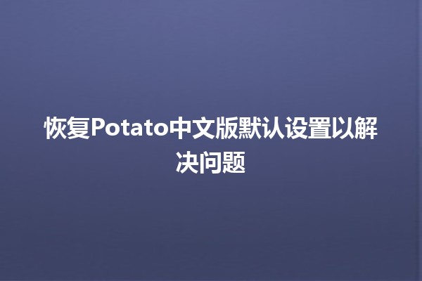 恢复Potato中文版默认设置以解决问题💻🍟